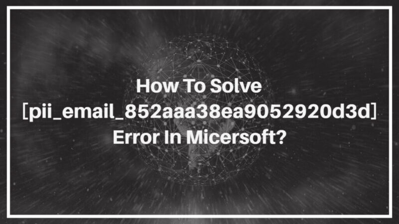 How to solve [pii_email_852aaa38ea9052920d3d] error?